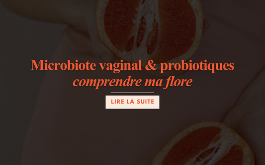 Microbiote vaginal et probiotiques : comprendre ma flore pour la protéger !